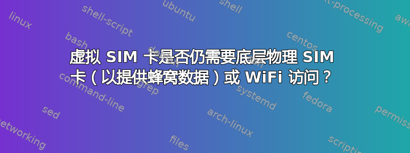 虚拟 SIM 卡是否仍需要底层物理 SIM 卡（以提供蜂窝数据）或 WiFi 访问？