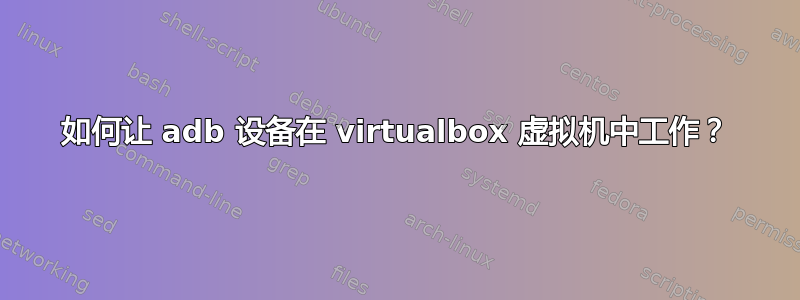 如何让 adb 设备在 virtualbox 虚拟机中工作？