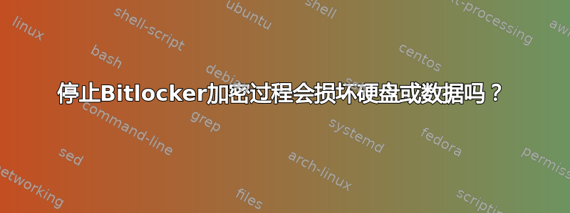 停止Bitlocker加密过程会损坏硬盘或数据吗？