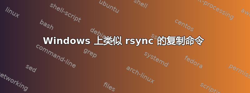 Windows 上类似 rsync 的复制命令