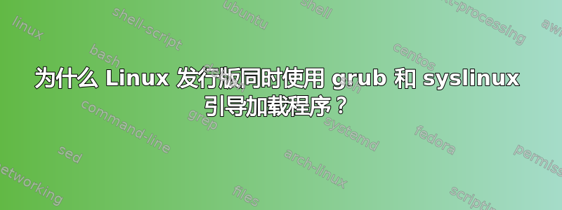 为什么 Linux 发行版同时使用 grub 和 syslinux 引导加载程序？