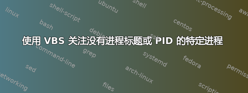 使用 VBS 关注没有进程标题或 PID 的特定进程