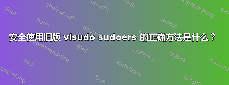 安全使用旧版 visudo sudoers 的正确方法是什么？