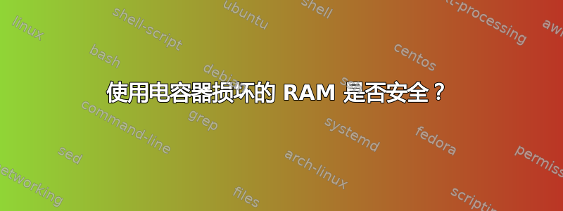 使用电容器损坏的 RAM 是否安全？