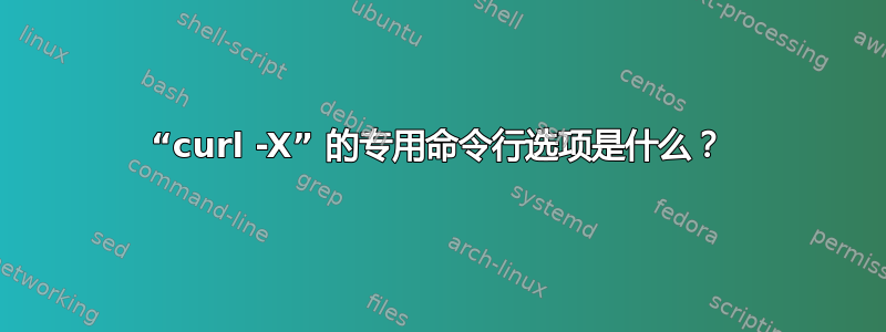 “curl -X” 的专用命令行选项是什么？