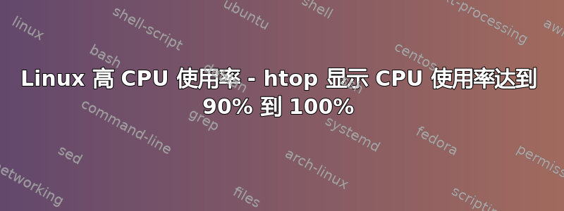 Linux 高 CPU 使用率 - htop 显示 CPU 使用率达到 90% 到 100%