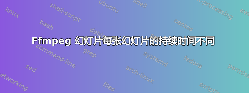 Ffmpeg 幻灯片每张幻灯片的持续时间不同