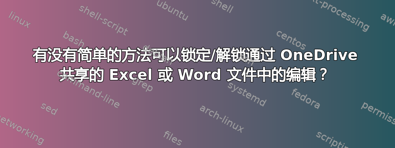 有没有简单的方法可以锁定/解锁通过 OneDrive 共享的 Excel 或 Word 文件中的编辑？