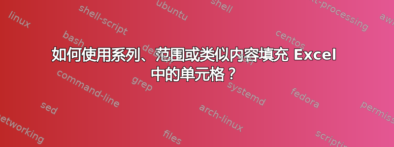 如何使用系列、范围或类似内容填充 Excel 中的单元格？