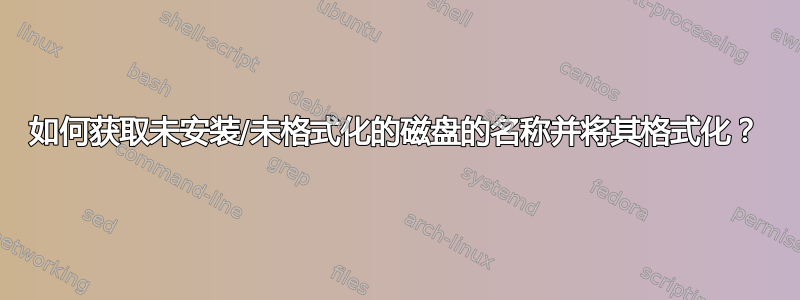 如何获取未安装/未格式化的磁盘的名称并将其格式化？