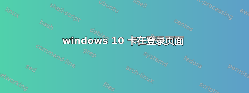 windows 10 卡在登录页面