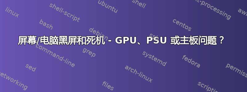 屏幕/电脑黑屏和死机 - GPU、PSU 或主板问题？