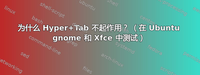 为什么 Hyper+Tab 不起作用？ （在 Ubuntu gnome 和 Xfce 中测试）