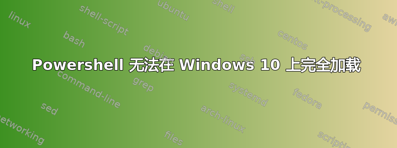 Powershell 无法在 Windows 10 上完全加载