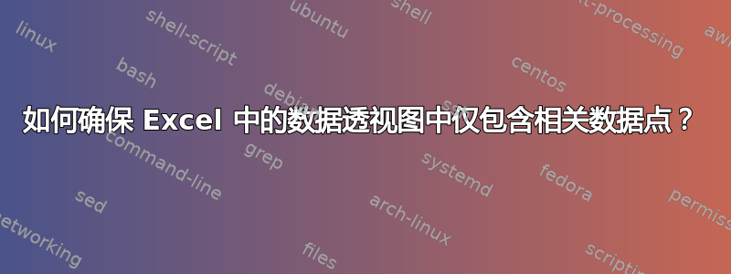 如何确保 Excel 中的数据透视图中仅包含相关数据点？