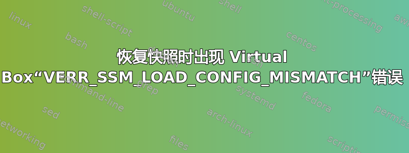 恢复快照时出现 Virtual Box“VERR_SSM_LOAD_CONFIG_MISMATCH”错误