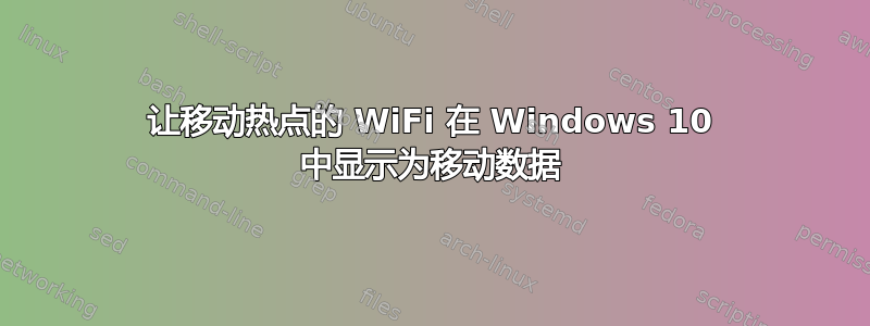 让移动热点的 WiFi 在 Windows 10 中显示为移动数据