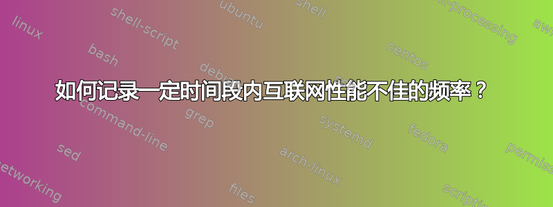 如何记录一定时间段内互联网性能不佳的频率？