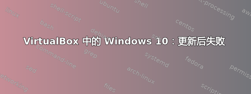 VirtualBox 中的 Windows 10：更新后失败