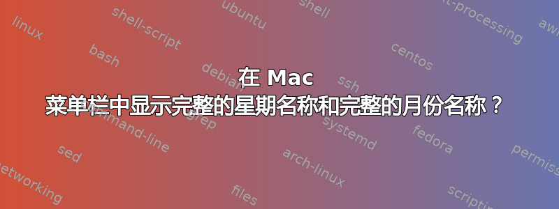 在 Mac 菜单栏中显示完整的星期名称和完整的月份名称？