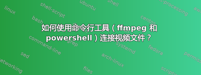 如何使用命令行工具（ffmpeg 和 powershell）连接视频文件？