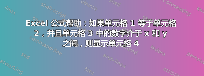 Excel 公式帮助：如果单元格 1 等于单元格 2，并且单元格 3 中的数字介于 x 和 y 之间，则显示单元格 4