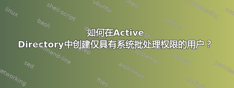 如何在Active Directory中创建仅具有系统批处理权限的用户？