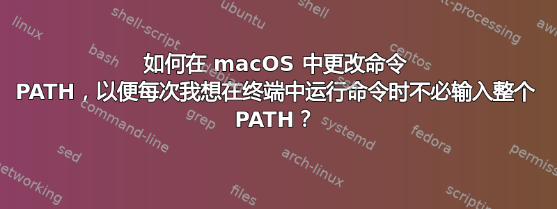 如何在 macOS 中更改命令 PATH，以便每次我想在终端中运行命令时不必输入整个 PATH？