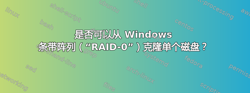 是否可以从 Windows 条带阵列（“RAID-0”）克隆单个磁盘？