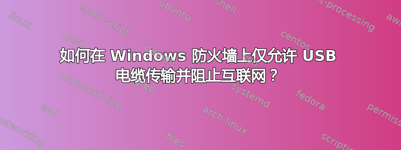 如何在 Windows 防火墙上仅允许 USB 电缆传输并阻止互联网？