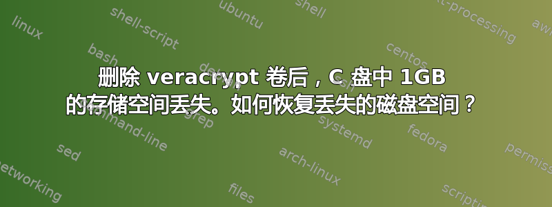 删除 veracrypt 卷后，C 盘中 1GB 的存储空间丢失。如何恢复丢失的磁盘空间？