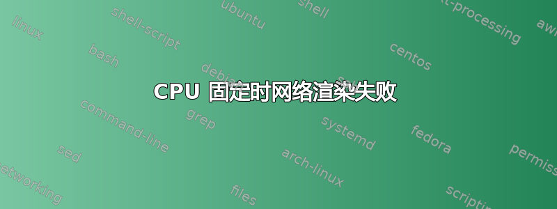 CPU 固定时网络渲染失败