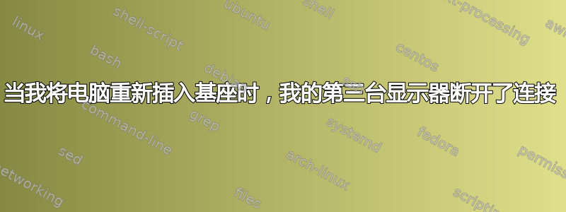 当我将电脑重新插入基座时，我的第三台显示器断开了连接