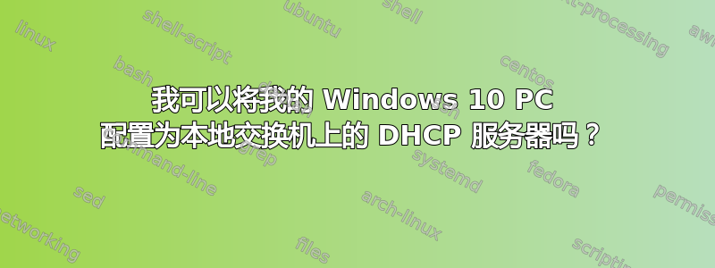 我可以将我的 Windows 10 PC 配置为本地交换机上的 DHCP 服务器吗？