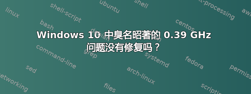 Windows 10 中臭名昭著的 0.39 GHz 问题没有修复吗？