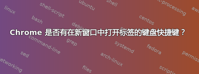 Chrome 是否有在新窗口中打开标签的键盘快捷键？