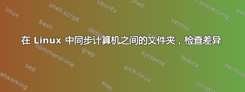 在 Linux 中同步计算机之间的文件夹，检查差异