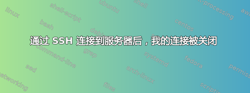 通过 SSH 连接到服务器后，我的连接被关闭