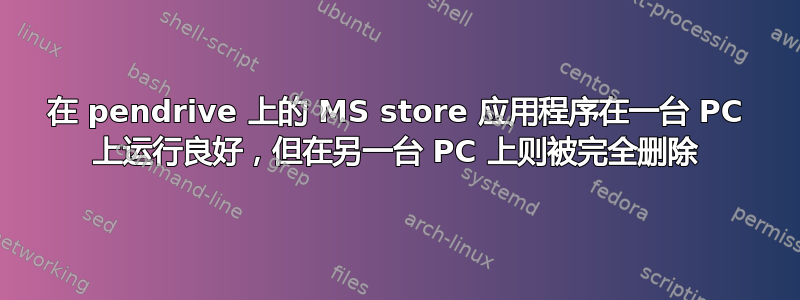 在 pendrive 上的 MS store 应用程序在一台 PC 上运行良好，但在另一台 PC 上则被完全删除