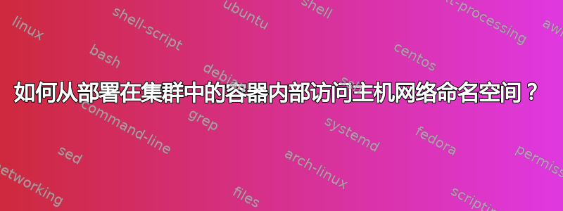 如何从部署在集群中的容器内部访问主机网络命名空间？