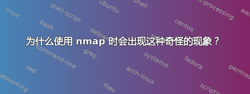 为什么使用 nmap 时会出现这种奇怪的现象？