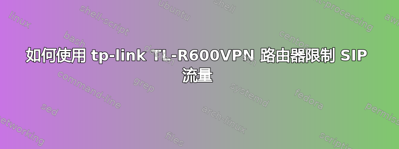 如何使用 tp-link TL-R600VPN 路由器限制 SIP 流量