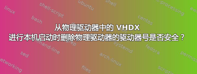 从物理驱动器中的 VHDX 进行本机启动时删除物理驱动器的驱动器号是否安全？