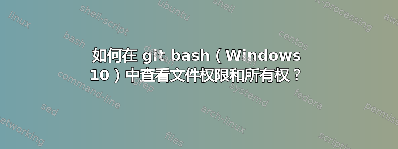 如何在 git bash（Windows 10）中查看文件权限和所有权？