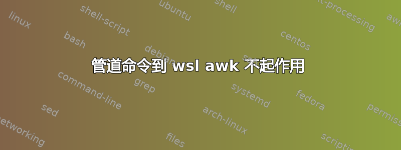 管道命令到 wsl awk 不起作用