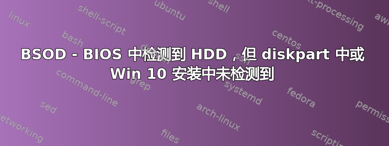 BSOD - BIOS 中检测到 HDD，但 diskpart 中或 Win 10 安装中未检测到