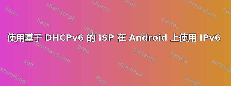 使用基于 DHCPv6 的 ISP 在 Android 上使用 IPv6