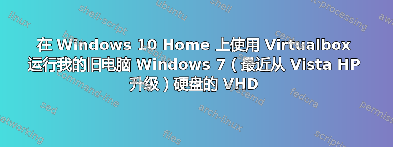 在 Windows 10 Home 上使用 Virtualbox 运行我的旧电脑 Windows 7（最近从 Vista HP 升级）硬盘的 VHD