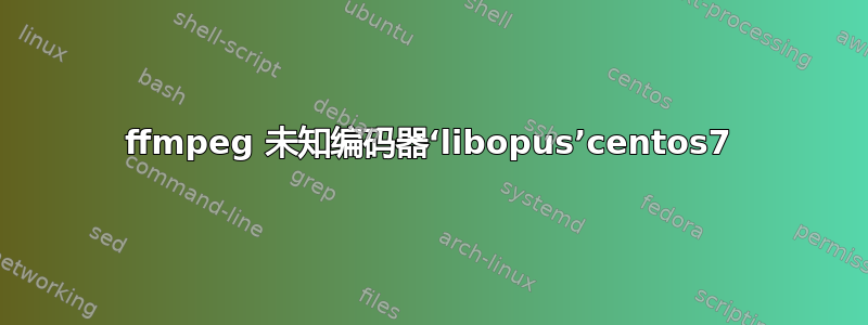 ffmpeg 未知编码器‘libopus’centos7