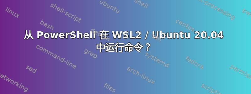 从 PowerShell 在 WSL2 / Ubuntu 20.04 中运行命令？